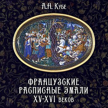 Кубе Альфред - Французские расписные эмали XV-XVI веков