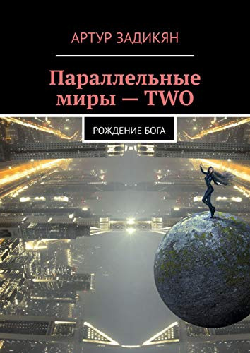 Задикян Артур - ПАРАЛЛЕЛЬНЫЕ МИРЫ: РОЖДЕНИЕ БОГА