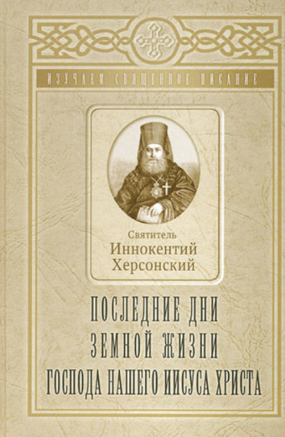 Херсонский Иннокентий - Последние дни земной жизни Господа Нашего Иисуса Христа