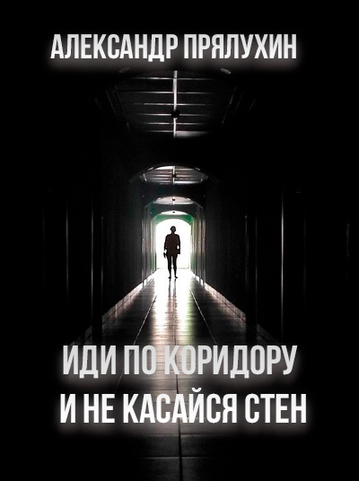 Прялухин Александр - Иди по коридору и не касайся стен