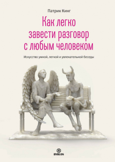 Как легко завести разговор с любым человеком. Искусство умной, легкой и увлекательной беседы - Патрик Кинг