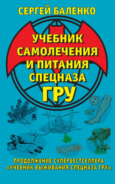 Учебник самолечения и питания Спецназа ГРУ. Продолжение супербестселлера «Учебник выживания Спецназа ГРУ» - Сергей Баленко