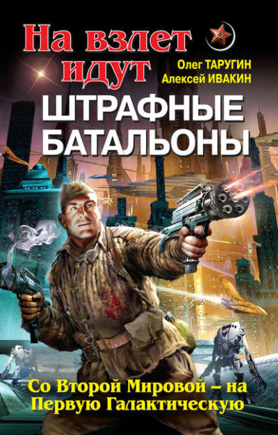 На взлет идут штрафные батальоны. Со Второй Мировой – на Первую Галактическую - Олег Таругин, Алексей Ивакин