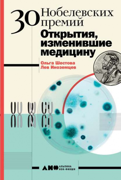 30 нобелевских премий. Открытия, изменившие медицину - Лев Иноземцев, Ольга Шестова