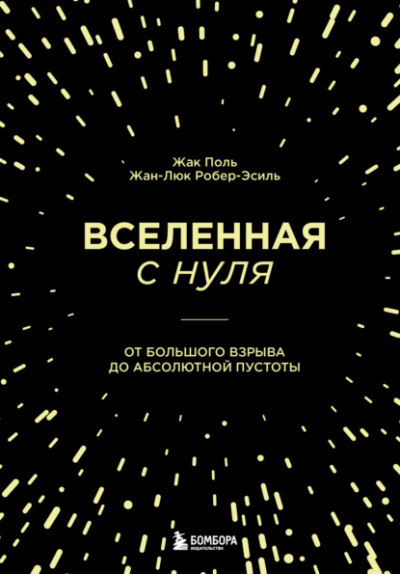 Вселенная с нуля. От Большого взрыва до абсолютной пустоты - Жак Поль, Жан-Люк Робер-Эсиль