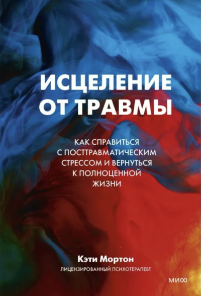 Исцеление от травмы. Как справиться с последствиями постравматического стресса и вернуться к полноценной жизни - Кэти Мортон