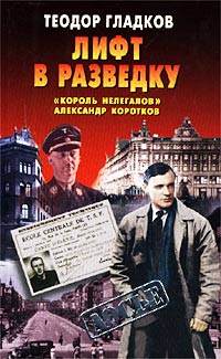 Лифт в разведку. «Король нелегалов» Александр Коротков - Теодор Гладков