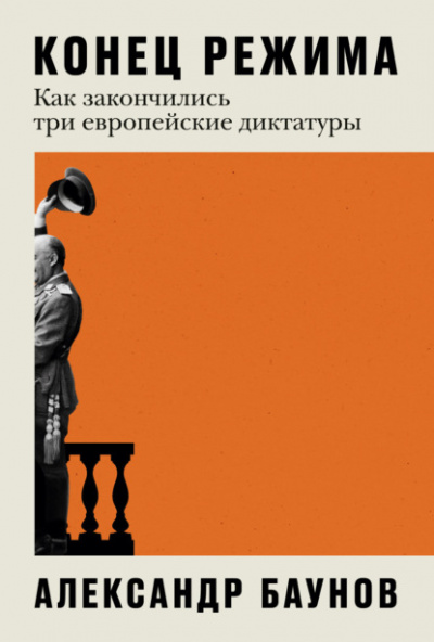 Конец режима. Как закончились три европейские диктатуры - Александр Баунов