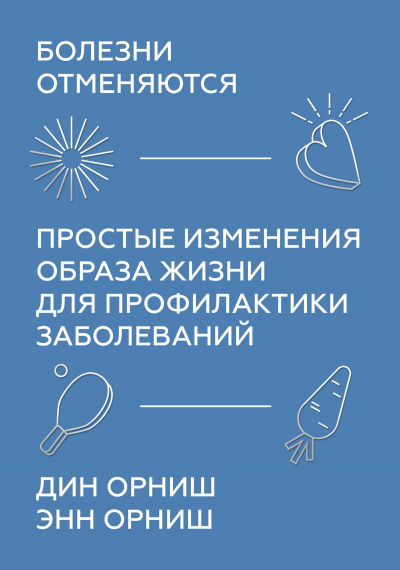 Болезни отменяются. Простые изменения образа жизни для профилактики заболеваний - Дин Орниш, Энн Орниш