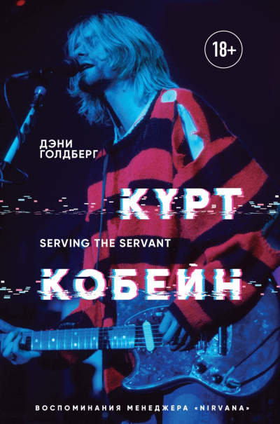 Курт Кобейн. Serving the Servant. Воспоминания менеджера «Nirvana» - Дэнни Голдберг