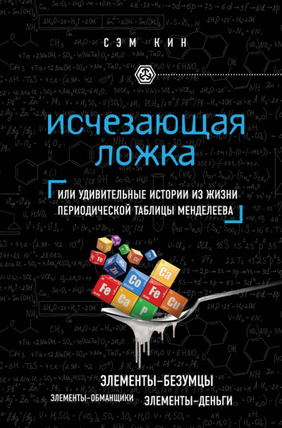 Исчезающая ложка, или Удивительные истории из жизни периодической таблицы Менделеева - Сэм Кин