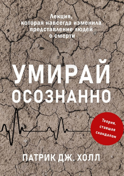 Умирай осознанно. Лекция, которая навсегда изменила представление людей о смерти - Патрик Дж. Холл