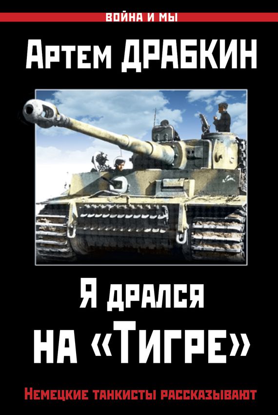 Я дрался на «Тигре». Немецкие танкисты рассказывают - Артем Драбкин