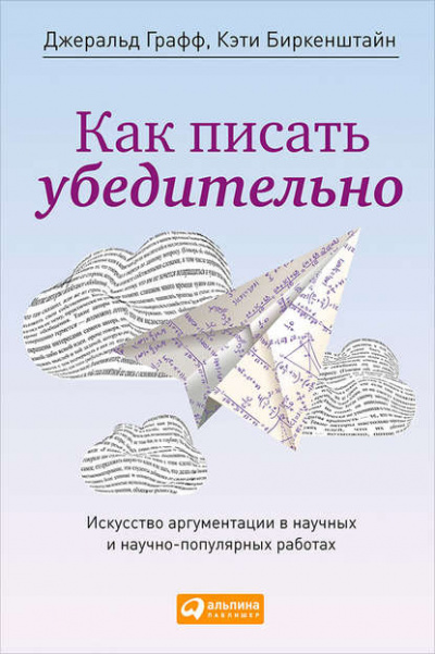 Как писать убедительно. Искусство аргументации в научных и научно-популярных работах - Джеральд Графф, Кэти Биркенштайн