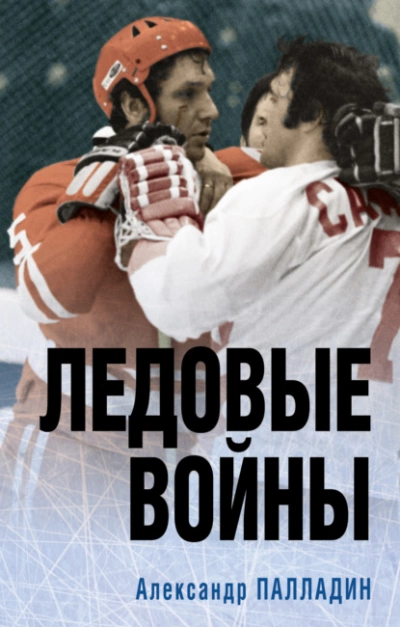 Наше золото. Легенды отечественного хоккея. Ледовые войны - Александр Палладин »