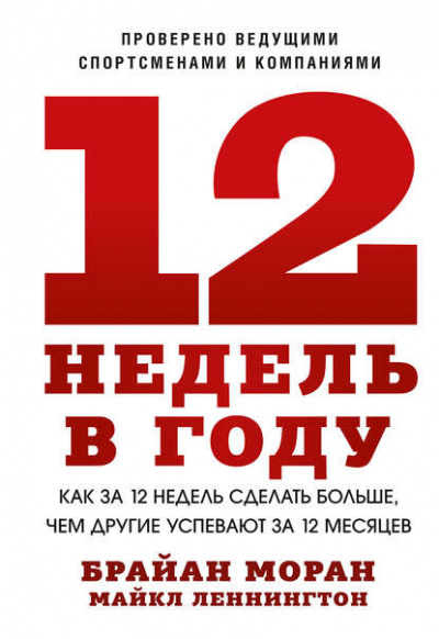 12 недель в году. Как за 12 недель сделать больше, чем другие успевают за 12 месяцев - Брайан Моран, Майкл Леннингтон