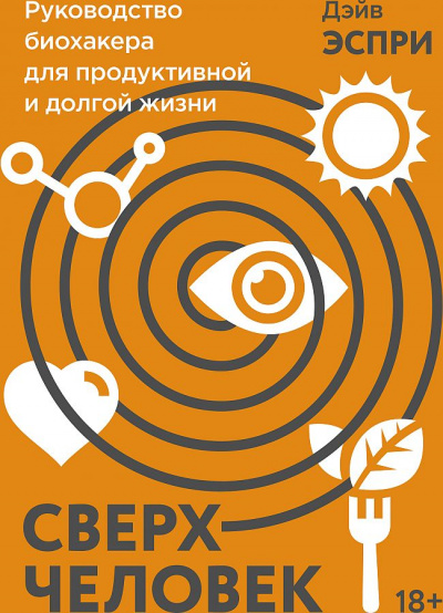 Сверхчеловек. Руководство биохакера для продуктивной и долгой жизни - Дэйв Эспри