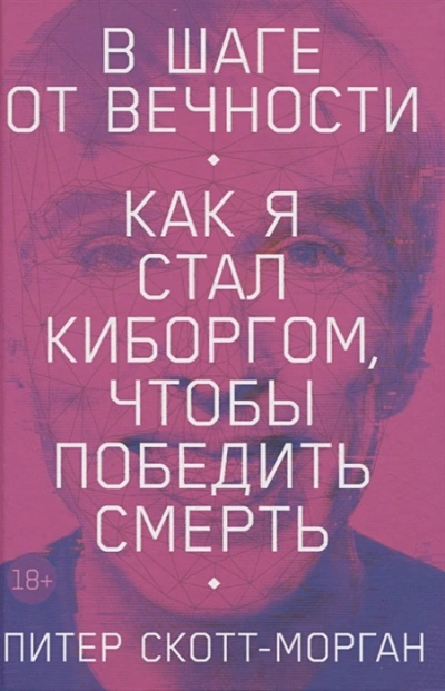 В шаге от вечности. Как я стал киборгом, чтобы победить смерть - Питер Скотт-Морган »