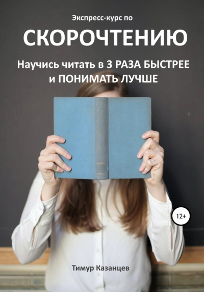 Экспресс-курс по скорочтению. Научись читать в 3 раза быстрее и понимать лучше - Тимур Казанцев »