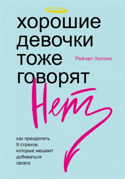 Хорошие девочки тоже говорят «нет». Как преодолеть 9 страхов, которые мешают добиваться своего - Рейчел Холлис »