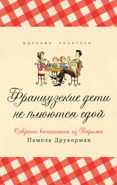 Французские дети не плюются едой. Секреты воспитания из Парижа - Памела Друкерман »