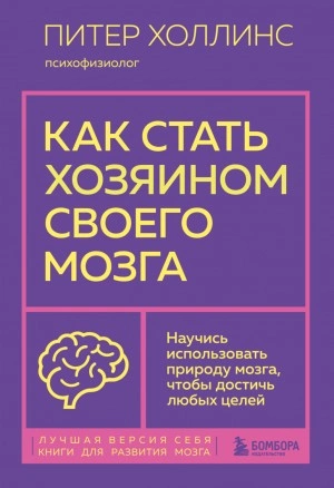 Как стать хозяином своего мозга. Научись использовать природу мозга, чтобы достичь любых целей - Питер Холлинс »