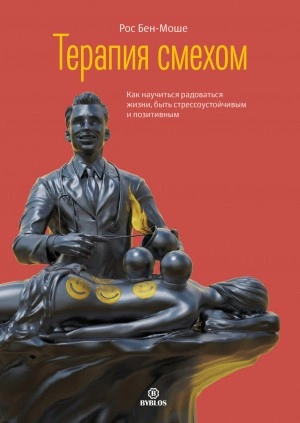 Терапия смехом. Как научиться радоваться жизни, быть стрессоустойчивым и позитивным - Рос Бен-Моше »