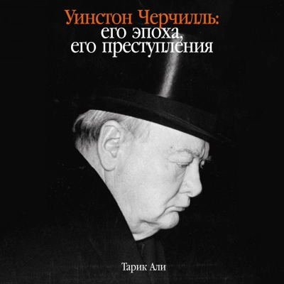 Уинстон Черчилль: Его эпоха, его преступления - Тарик Али »