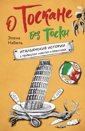 О Тоскане без тоски. Итальянские истории с привкусом счастья и базилика - Элена Набель