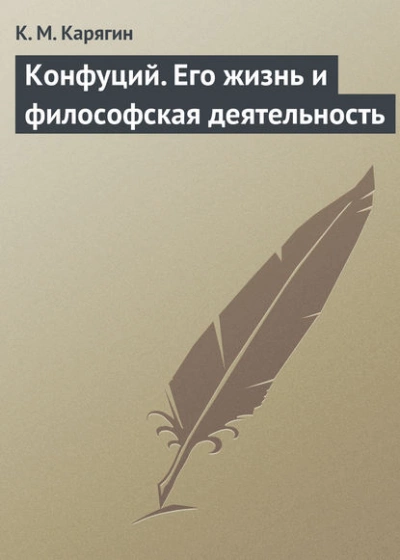 Конфуций. Его жизнь и философская деятельность - К.М. Карягин