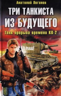 Три танкиста из будущего. Танк прорыва времени КВ-2 - Анатолий Логинов