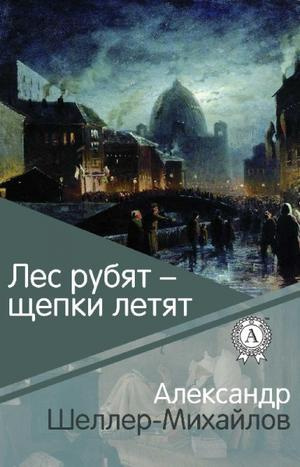 Шеллер-Михайлов Александр - Лес рубят - щепки летят