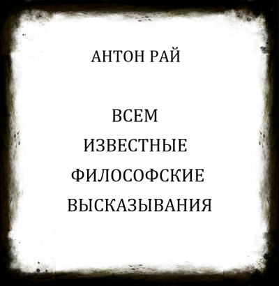 Антон Рай - Всем известные философские высказывания