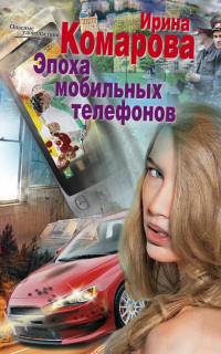 Эпоха мобильных телефонов - Ирина Комарова