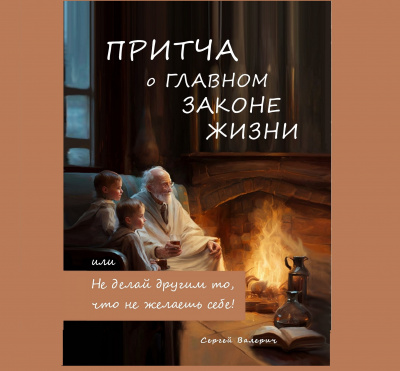 Сергей Валерич - Притча о главном законе жизни, или Не делай другим то, что не желаешь себе