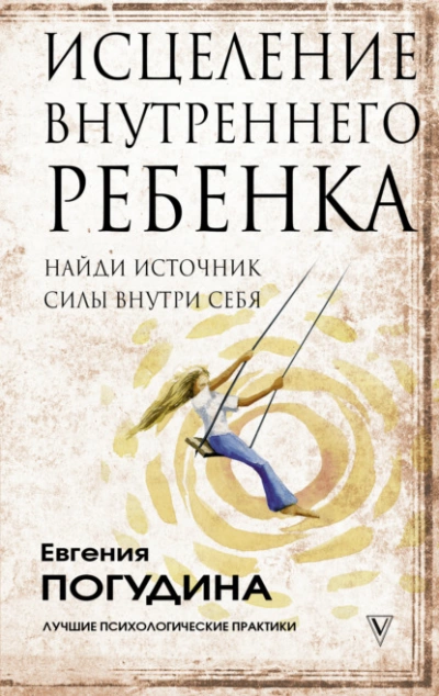 Исцеление Внутреннего ребенка: найди источник силы внутри себя - Погудина Евгения