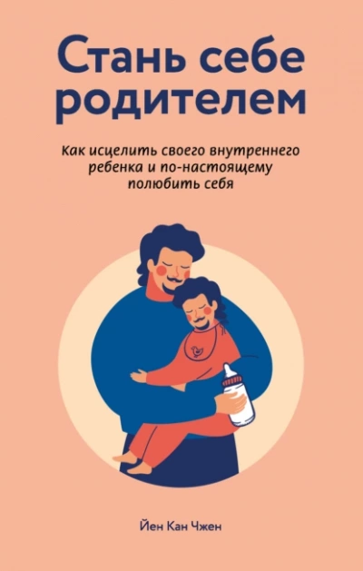 Стань себе родителем. Как исцелить своего внутреннего ребенка и по-настоящему полюбить себя - Йен Чжен