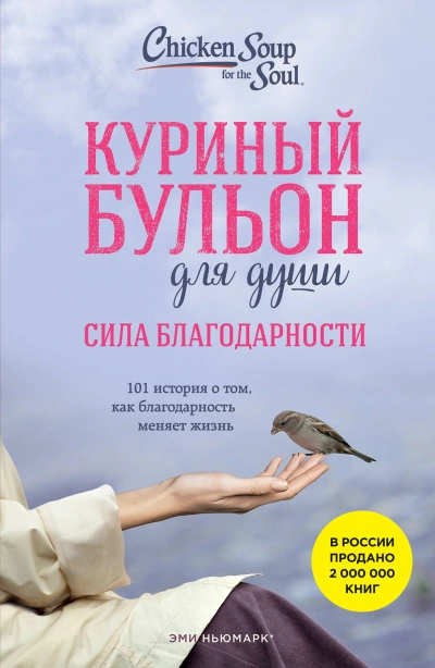 Куриный бульон для души: Сила благодарности. 101 история о том, как благодарность меняет жизнь - Эми Ньюмарк