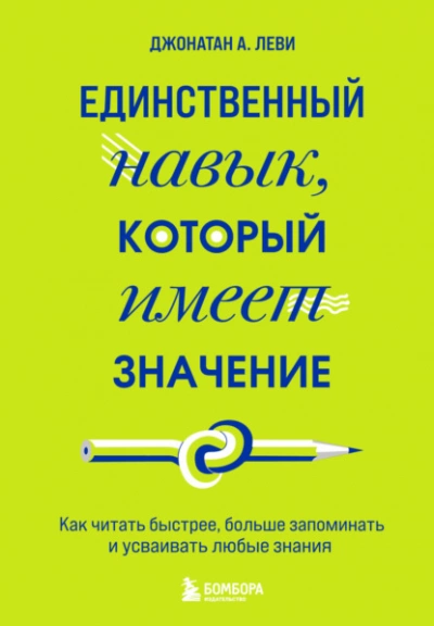 Единственный навык, который имеет значение. Как читать быстрее, больше запоминать и усваивать любые знания - Джонатан Леви