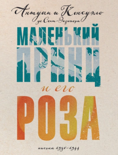 Маленький принц и его Роза. Письма, 1930–1944 - Антуан Сент-Экзюпери, Консуэло Сент-Экзюпери