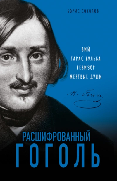 Расшифрованный Гоголь. «Вий, «Тарас Бульба, «Ревизор, «Мертвые души - Борис Соколов