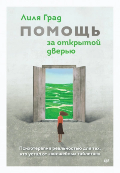 Помощь за открытой дверью. Психотерапия реальностью для тех, кто устал от «волшебных таблеток - Лиля Град