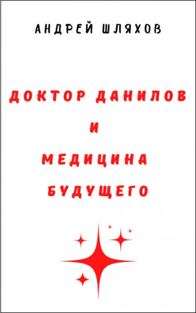 Доктор Данилов и медицина будущего - Андрей Шляхов