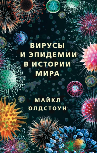 Вирусы и эпидемии в истории мира. Прошлое, настоящее и будущее - Майкл Олдстоун