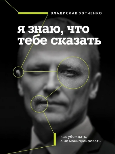 Я знаю, что тебе сказать. Как убеждать, а не манипулировать - Владислав Яхтченко