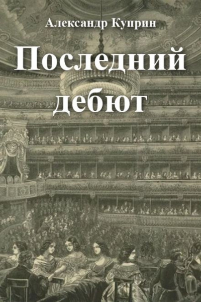 Куприн Александр - Последний дебют