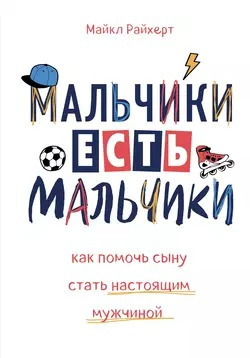 Райхерт Майкл - Мальчики есть мальчики. Как помочь сыну стать настоящим мужчиной