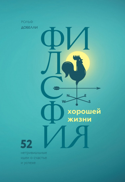 Добелли Рольф - Философия хорошей жизни. 52 Нетривиальные идеи о счастье и успехе