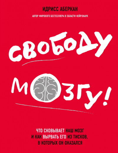 Аберкан Идрисс - Свободу мозгу Что сковывает наш мозг и как вырвать его из тисков, в которых он оказался