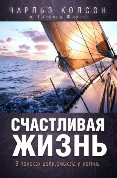 Колсон Чарльз - Счастливая жизнь. В поисках цели, смысла и истины